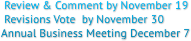 Review &amp; Comment by November 19
 Revisions Vote  by November 30
Annual Business Meeting December 7